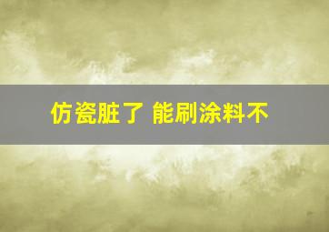 仿瓷脏了 能刷涂料不